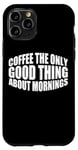 Coque pour iPhone 11 Pro Coffee The Only Good Thing About Mornings ---