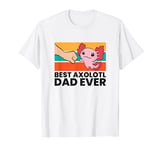Best Axolotl Dad Ever Axolotl Pet Axolotl Owners Love Axolot T-Shirt