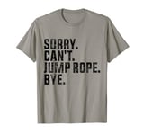 Sorry Can't Jump Rope Bye Funny Jumping Jump Rope Lovers T-Shirt