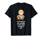 Just because I'm a builder it don't mean my name is bob T-Shirt