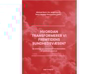 Hur Förändrar Vi Framtidens Hälso- Och Sjukvård? | Mickael Bech, Per Jørgensen &Amp  Søren Barlebo Rasmussen (Redaktörer) | Språk: Danska