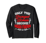 Only The Strongest Women Become Urban Farmer Long Sleeve T-Shirt