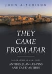 John Aitchison - They Came from Afar Biographical Sketches: Antibes, Juan-Les-Pins and Cap D'antibes Bok