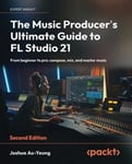 The Music Producer's Ultimate Guide to FL Studio 21