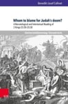 Dr. Benedikt Josef Collinet - Whom to blame for Judah’s doom? A Narratological and Intertextual Reading of 2 Kings 23:30–25:30 Bok