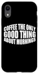 Coque pour iPhone XR Coffee The Only Good Thing About Mornings ---