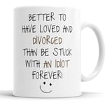 Faithful Prints Better to Have Loved and Divorced Than Be Stuck with an Idiot Forever Mug Sarcasm Sacrastic Funny, Humour, Joke, Leaving Present, Friend Gift Cup Birthday Christmas, Ceramic Mugs