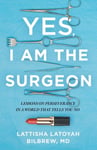 Lioncrest Publishing Lattisha Latoyah Bilbrew Yes, I Am the Surgeon: Lessons on Perseverance in a World That Tells You No