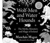 Manchan Magan - Wolf-Men and Water Hounds The Myths, Monsters Magic of Ireland Bok