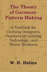 The Theory of Garment-Pattern Making - A Textbook for Clothing Designers, Teachers of Clothing Technology, and Senior Students