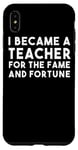iPhone XS Max I Became A Teacher For The Fame And Fortune - Funny Teacher Case
