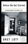 Random House USA Inc Lott, Bret Before We Get Started: A Practical Memoir of the Writer's Life