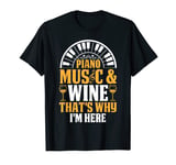 Piano Keyboard - Piano Music & Wine That's Why I'm Here T-Shirt