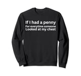 If I had a penny for each time someone looked at my chest Sweatshirt