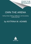 Katrina M Adams - Own the Arena Getting Ahead, Making a Difference, and Succeeding as Only One Bok