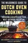 Kate Rowinski - The Wilderness Guide to Dutch Oven Cooking Incredible Recipes for Your Next Outdoor Adventure Bok