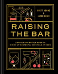Brett Adams - Raising the Bar A Bottle-by-Bottle Guide to Mixing Up Masterful Cocktails at Home Bok