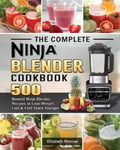 Elizabeth Monroe Monroe, The Complete Ninja Blender Cookbook: 500 Newest Recipes to Lose Weight Fast and Feel Years Younger