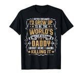 Never Dreamed I'd Grow Up To Be The World Greatest Daddy T-Shirt