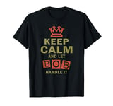 Keep Calm and Let Bob Handle It Shirt Funny T-Shirt T-Shirt