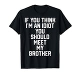 If You Think I'm An Idiot You Should Meet My Brother T-Shirt