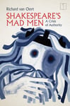 Richard van Oort - Shakespeare's Mad Men A Crisis of Authority Bok