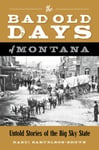 Randi Samuelson-Brown - The Bad Old Days of Montana Untold Stories the Big Sky State Bok