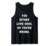 Funny you either Love dogs or you're wrong design idea Tank Top