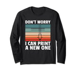 Don't Worry, I Can Print You A New 3d Printer Long Sleeve T-Shirt