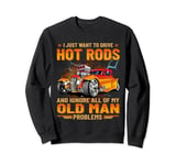 I just want to go drive hot rods, Hot rod car, Race Car Sweatshirt