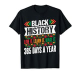 BLACK HISTORY LIVE IT LEARN IT MAKE IT 365 DAYS A YEAR Black T-Shirt