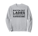 My Mom Says I'm Handsome Watch Out Sarcastic Youth Boy Humor Sweatshirt