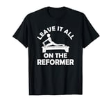 Pilates Training Workout - Leave It All On The Reformer T-Shirt