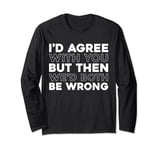 Irony Sarcastic Id Agree With You But Wed Both Be Wrong Long Sleeve T-Shirt