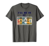 I'll Be In My Garage Mechanic Car Guy Auto Bike Father's Day T-Shirt