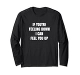 If You're Feeling Down I Can Feel You Up Funny Adult Joke Long Sleeve T-Shirt
