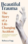 Rebecca Fogg - Beautiful Trauma The Story of a Life-Changing Accident Bok