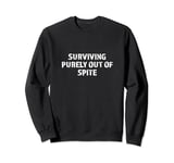 Surviving Purely Out of Spite Funny Dark Humor Sarcastic Sweatshirt