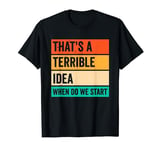 That's A Terrible Idea When Do We Start T-Shirt