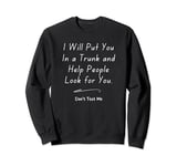 I Will Put You In The Trunk And Help People Look For Sweatshirt