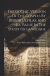 Gothic Version Of The Gospels By Bishop Ulfilas, And Its Value In The Study Of Language