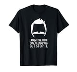 Bob’s Burgers I Know You Think You’re Helping But Stop It T-Shirt