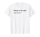 Things to do Today List, Your Mum T-Shirt