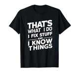 That's what i do i fix stuff and i know things T-Shirt