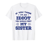 If You Think I'm An Idiot You Should Meet My Sister Brother T-Shirt