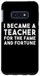 Galaxy S10e I Became A Teacher For The Fame And Fortune - Funny Teacher Case