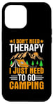 iPhone 15 Pro Max I Don't Need Therapy I Just Need To Go Camping Case