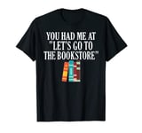 You Had Me At "Let's Go to the Bookstore" Fun Quote Graphic T-Shirt