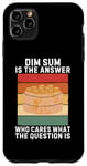 iPhone 11 Pro Max Vintage Dim Sum Is The Answer Who Cares What The Question Is Case