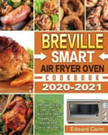 Edward Carini Breville Smart Air Fryer Oven Cookbook 2020-2021: Affordable, Easy, Fast, Crispy, Delicious & Healthy Recipes for your Oven!